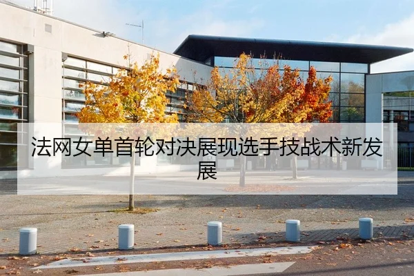 法网女单首轮对决展现选手技战术新发展